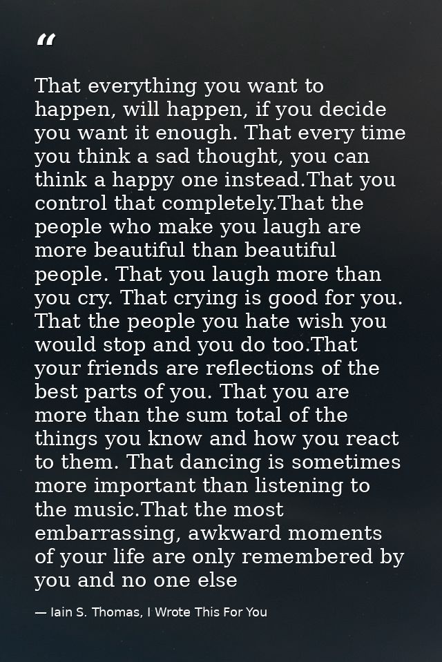 That everything you want to happen, will happen, if you decide you want it enough. That every time you think a sad thoug — Iain S. Thomas, I Wrote This For You