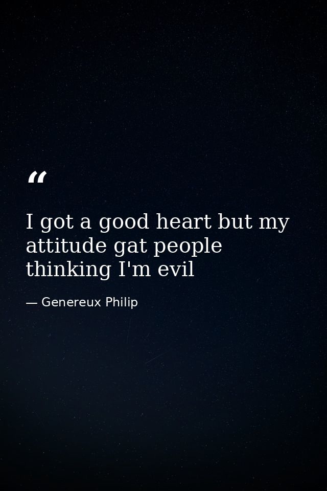 I got a good heart but my attitude gat people thinking I'm evil — Genereux Philip