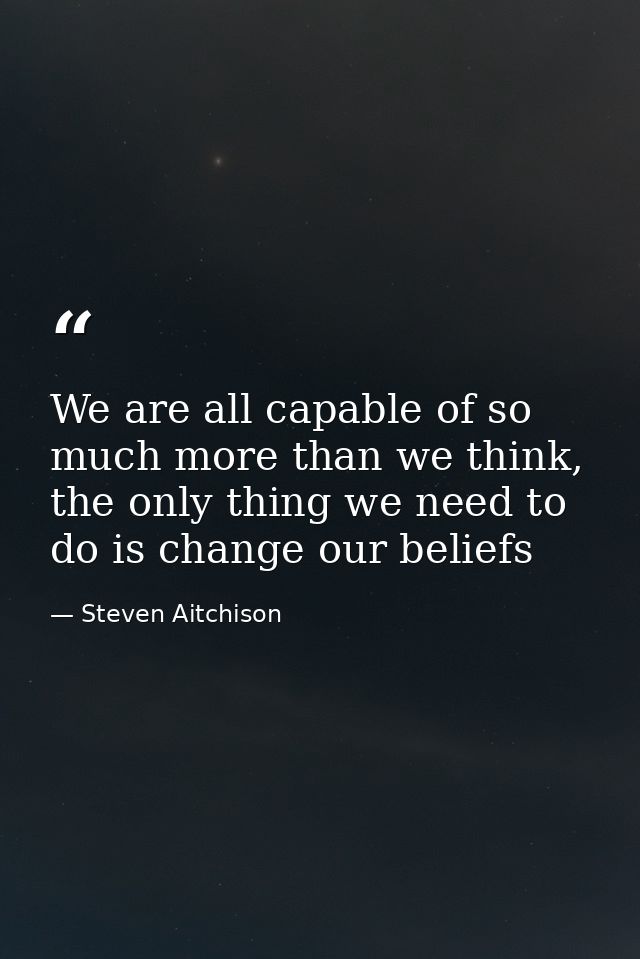 We are all capable of so much more than we think, the only thing we need to do is change our beliefs — Steven Aitchison