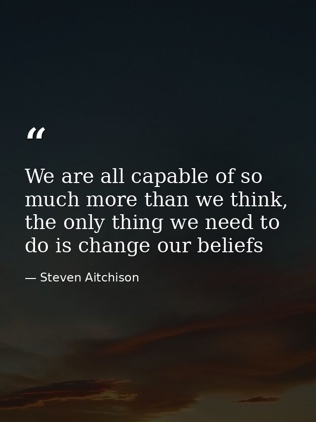 We are all capable of so much more than we think, the only thing we need to do is change our beliefs — Steven Aitchison