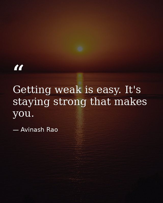Getting weak is easy. It's staying strong that makes you. — Avinash Rao