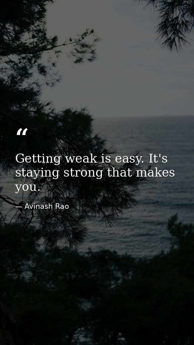Getting weak is easy. It's staying strong that makes you. — Avinash Rao