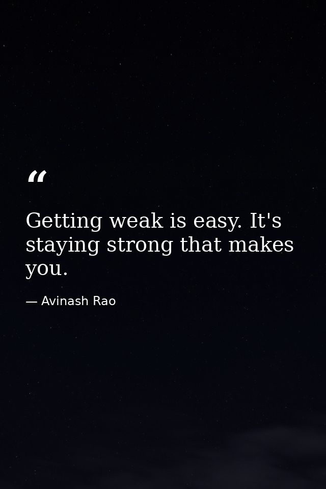 Getting weak is easy. It's staying strong that makes you. — Avinash Rao