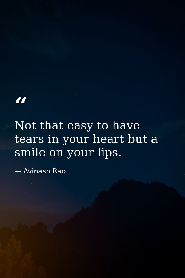 Not that easy to have tears in your heart but a smile on your lips. — Avinash Rao