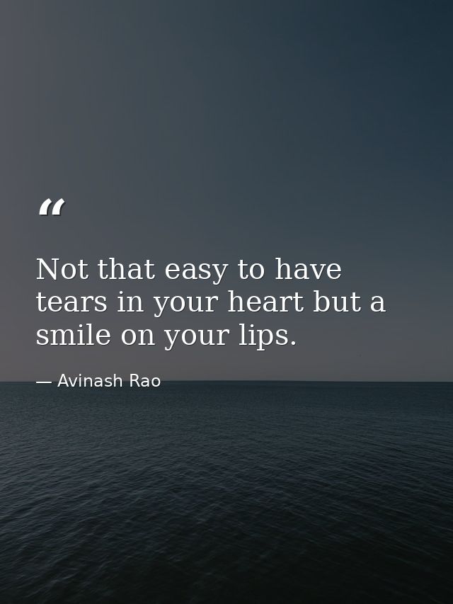 Not that easy to have tears in your heart but a smile on your lips. — Avinash Rao