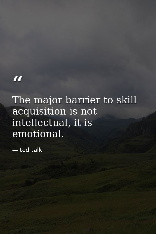 The major barrier to skill acquisition is not intellectual, it is emotional. — ted talk
