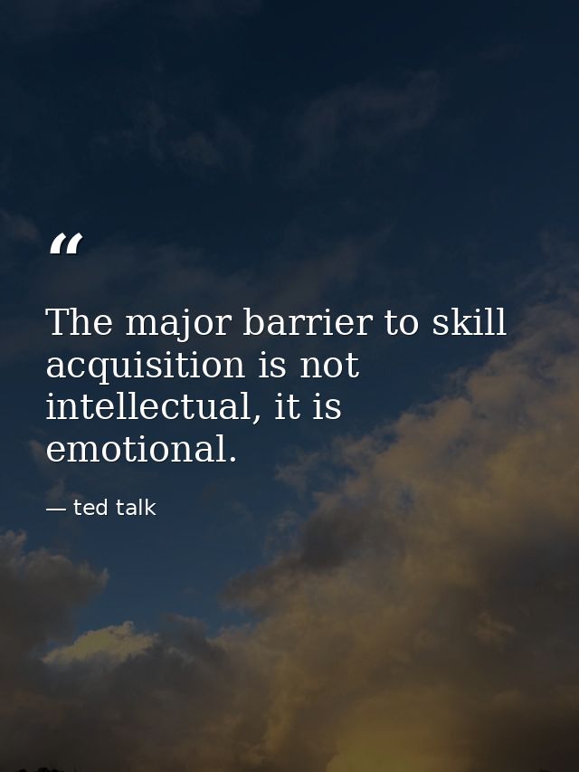 The major barrier to skill acquisition is not intellectual, it is emotional. — ted talk
