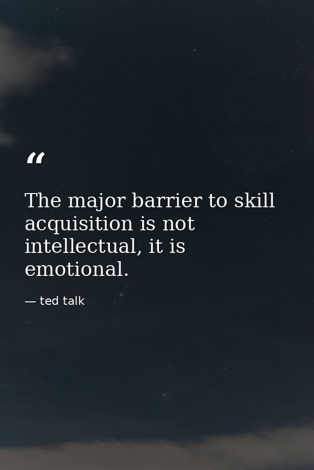 The major barrier to skill acquisition is not intellectual, it is emotional. — ted talk