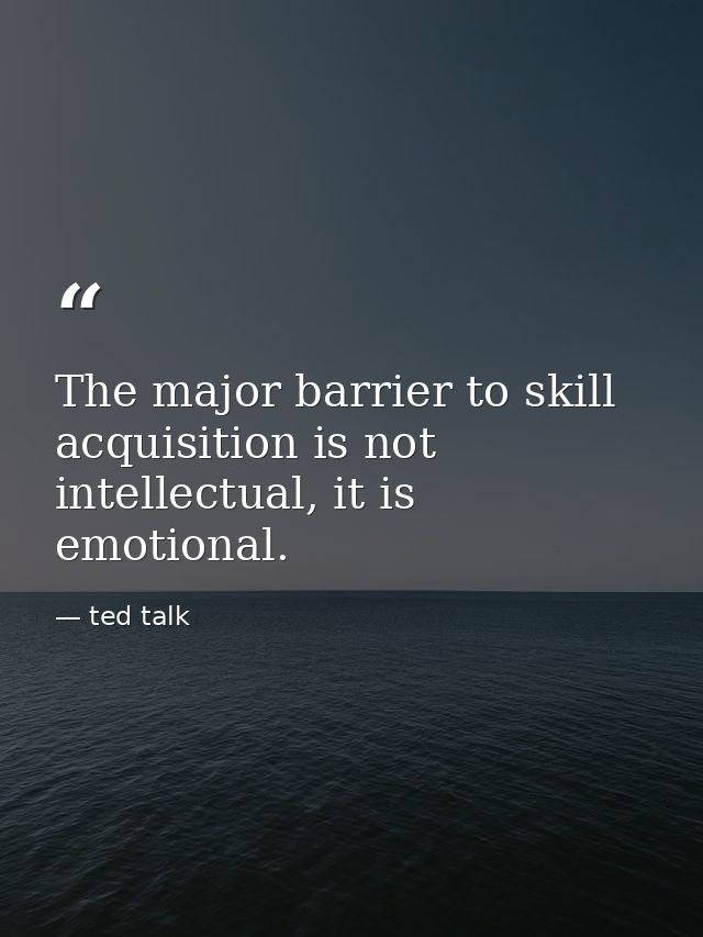 The major barrier to skill acquisition is not intellectual, it is emotional. — ted talk