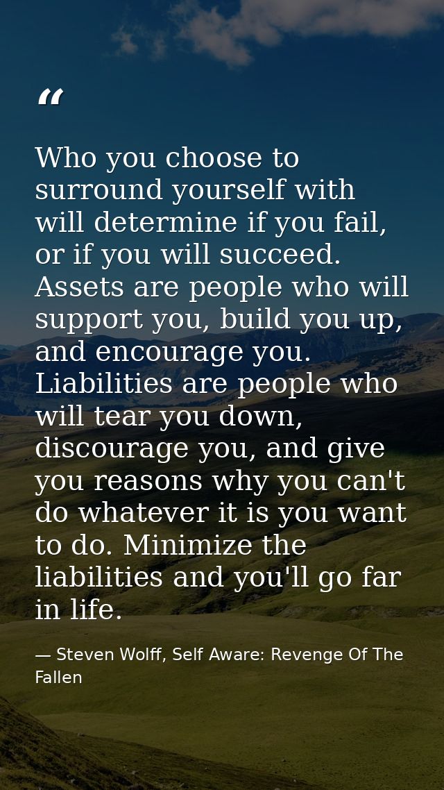 Who you choose to surround yourself with will determine if you fail, or if you will succeed. Assets are people who will  — Steven Wolff, Self Aware: Revenge Of The Fallen