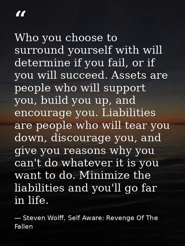Who you choose to surround yourself with will determine if you fail, or if you will succeed. Assets are people who will  — Steven Wolff, Self Aware: Revenge Of The Fallen