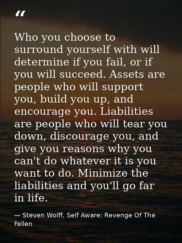 Who you choose to surround yourself with will determine if you fail, or if you will succeed. Assets are people who will  — Steven Wolff, Self Aware: Revenge Of The Fallen
