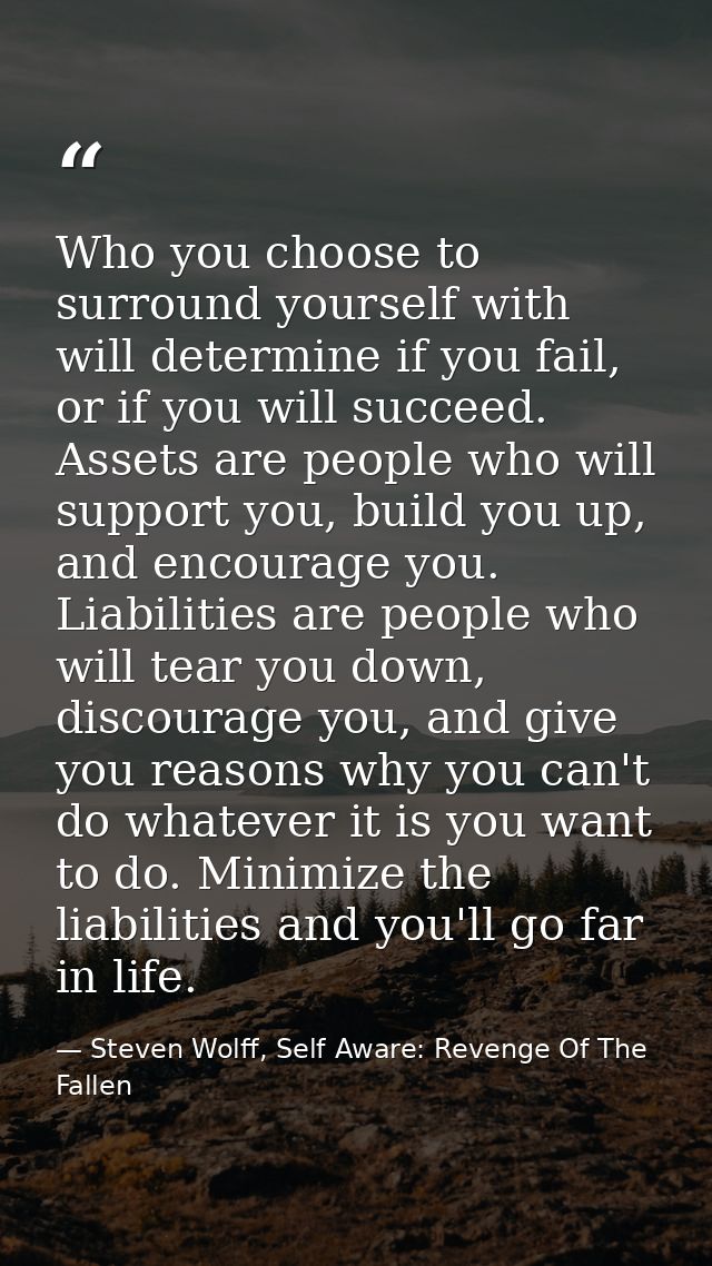 Who you choose to surround yourself with will determine if you fail, or if you will succeed. Assets are people who will  — Steven Wolff, Self Aware: Revenge Of The Fallen