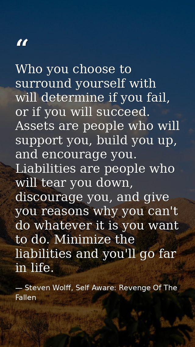 Who you choose to surround yourself with will determine if you fail, or if you will succeed. Assets are people who will  — Steven Wolff, Self Aware: Revenge Of The Fallen