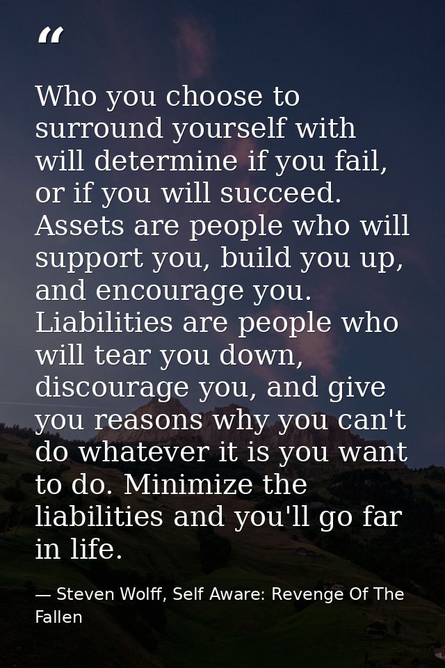 Who you choose to surround yourself with will determine if you fail, or if you will succeed. Assets are people who will  — Steven Wolff, Self Aware: Revenge Of The Fallen