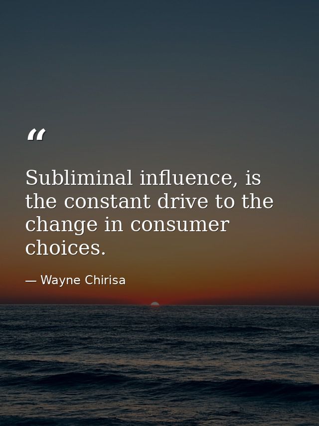 Subliminal influence, is the constant drive to the change in consumer choices. — Wayne Chirisa