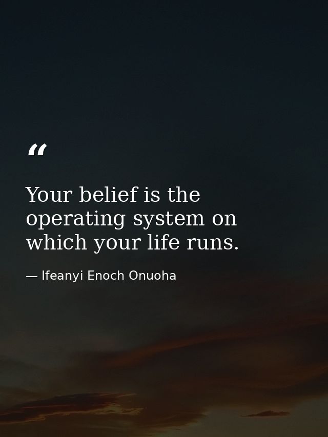 Your belief is the operating system on which your life runs. — Ifeanyi Enoch Onuoha