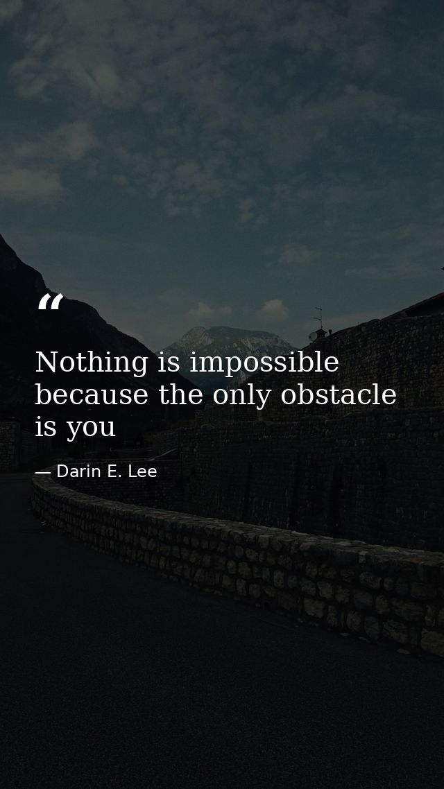 Nothing is impossible because the only obstacle is you — Darin E. Lee