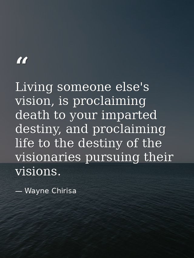 Living someone else's vision, is proclaiming death to your imparted destiny, and proclaiming life to the destiny of the  — Wayne Chirisa