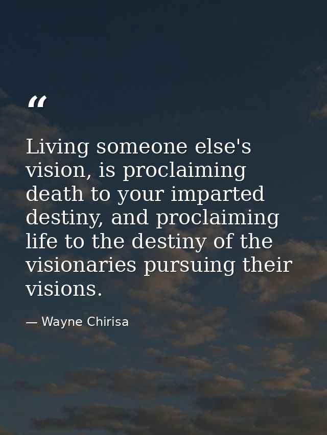 Living someone else's vision, is proclaiming death to your imparted destiny, and proclaiming life to the destiny of the  — Wayne Chirisa
