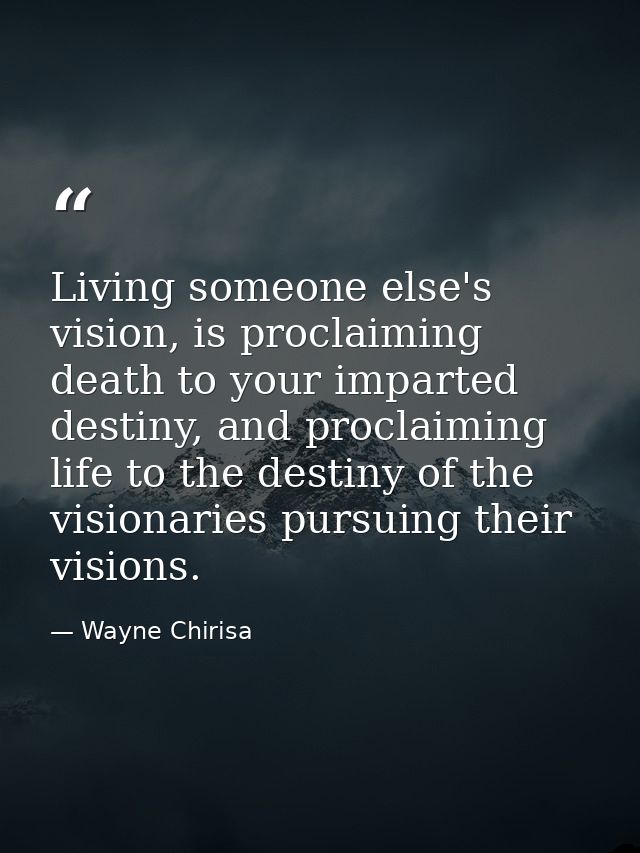 Living someone else's vision, is proclaiming death to your imparted destiny, and proclaiming life to the destiny of the  — Wayne Chirisa