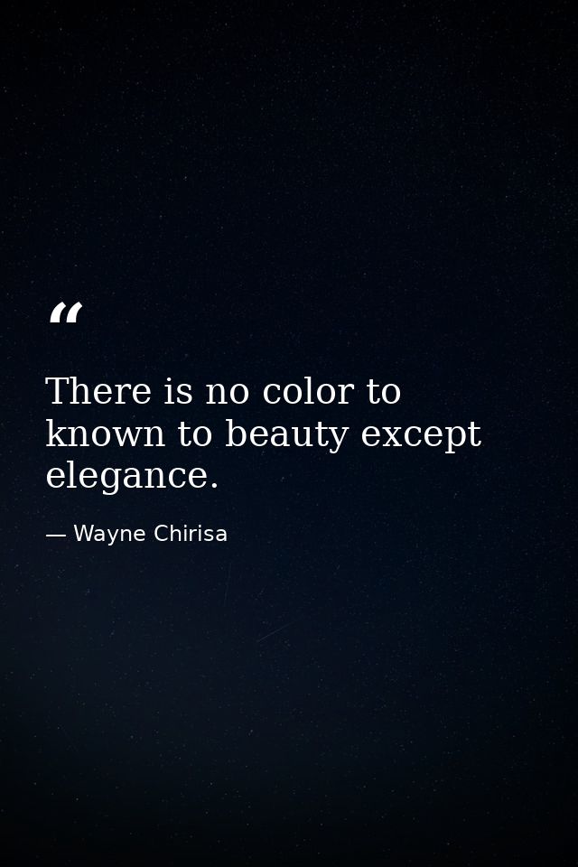 There is no color to known to beauty except elegance. — Wayne Chirisa