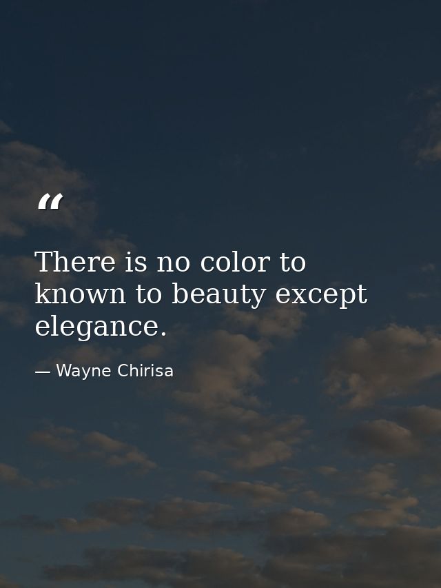 There is no color to known to beauty except elegance. — Wayne Chirisa