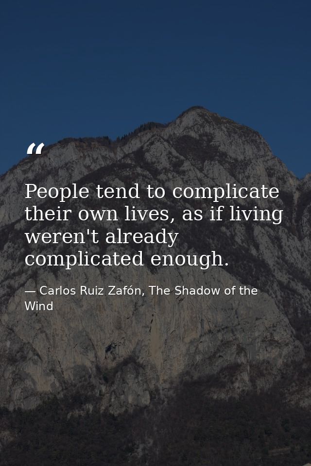 People tend to complicate their own lives, as if living weren't already complicated enough. — Carlos Ruiz Zafón, The Shadow of the Wind