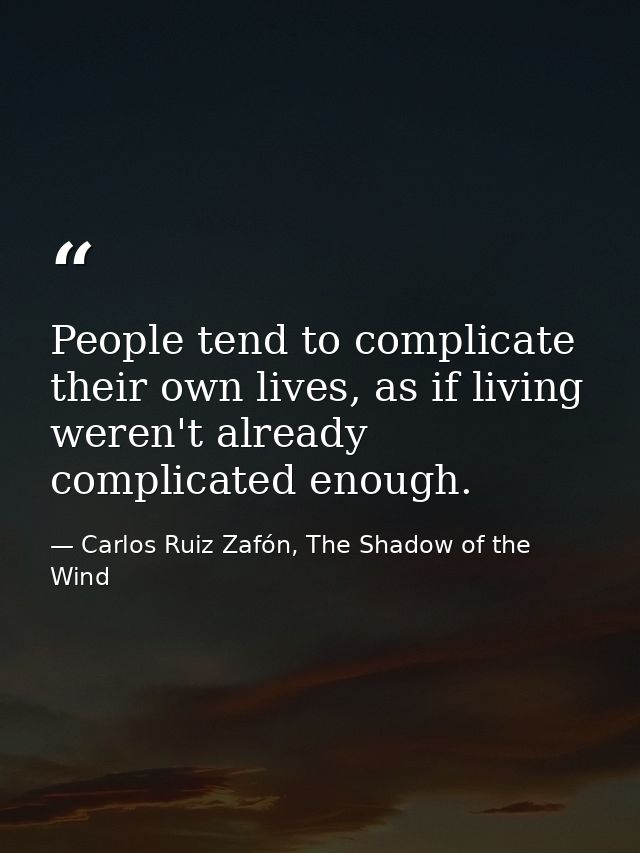 People tend to complicate their own lives, as if living weren't already complicated enough. — Carlos Ruiz Zafón, The Shadow of the Wind