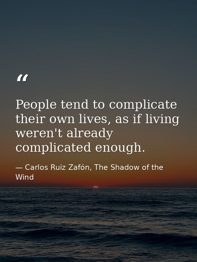 People tend to complicate their own lives, as if living weren't already complicated enough. — Carlos Ruiz Zafón, The Shadow of the Wind