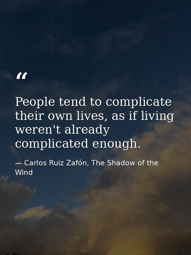 People tend to complicate their own lives, as if living weren't already complicated enough. — Carlos Ruiz Zafón, The Shadow of the Wind
