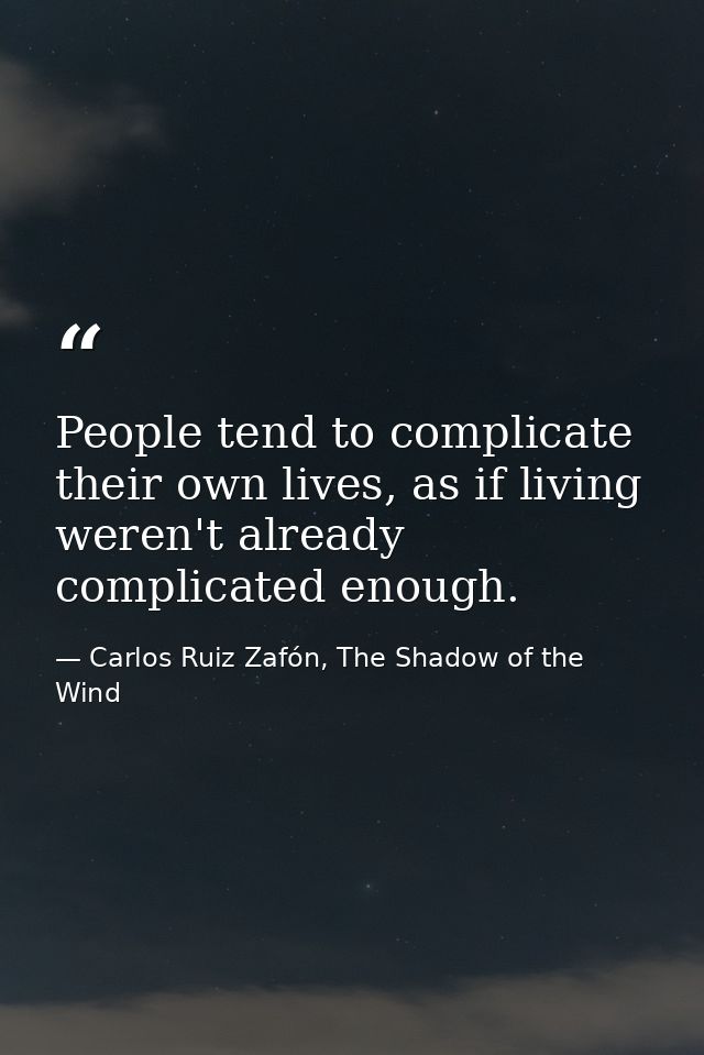 People tend to complicate their own lives, as if living weren't already complicated enough. — Carlos Ruiz Zafón, The Shadow of the Wind