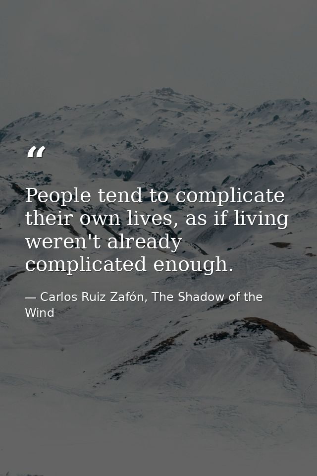 People tend to complicate their own lives, as if living weren't already complicated enough. — Carlos Ruiz Zafón, The Shadow of the Wind