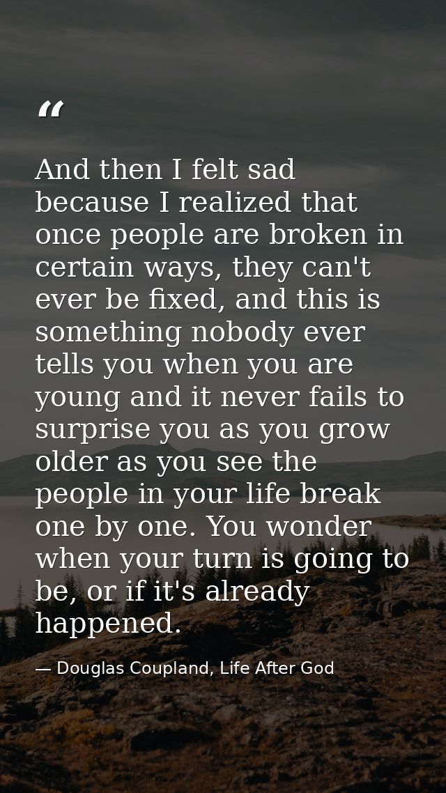 And then I felt sad because I realized that once people are broken in certain ways, they can't ever be fixed, and this i — Douglas Coupland, Life After God
