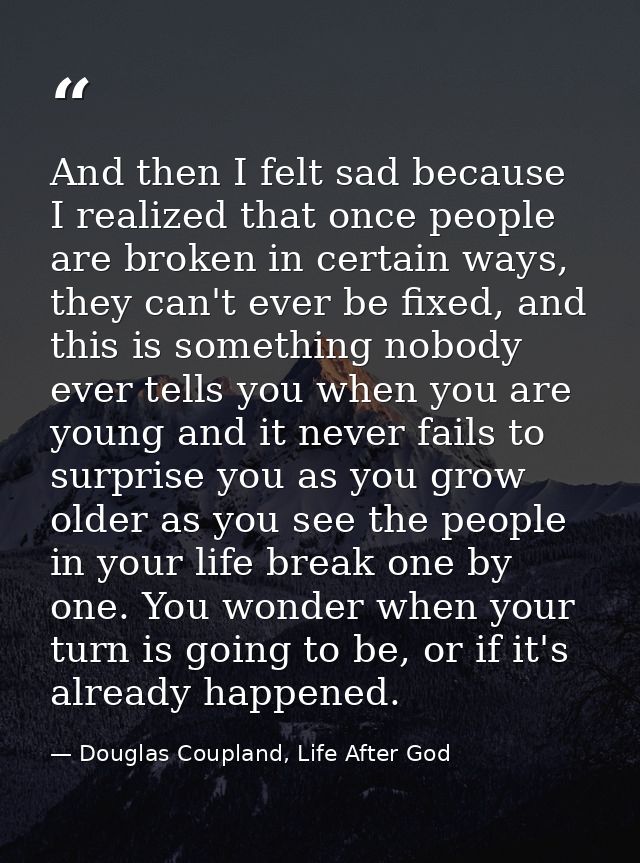 And then I felt sad because I realized that once people are broken in certain ways, they can't ever be fixed, and this i — Douglas Coupland, Life After God