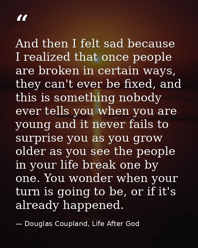 And then I felt sad because I realized that once people are broken in certain ways, they can't ever be fixed, and this i — Douglas Coupland, Life After God