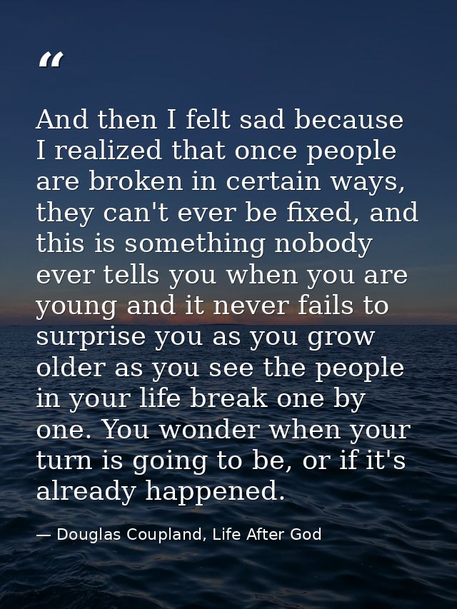 And then I felt sad because I realized that once people are broken in certain ways, they can't ever be fixed, and this i — Douglas Coupland, Life After God