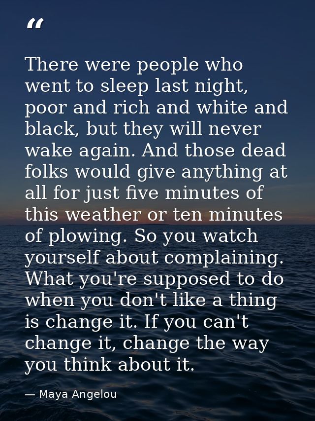 There were people who went to sleep last night, poor and rich and white and black, but they will never wake again. And t — Maya Angelou