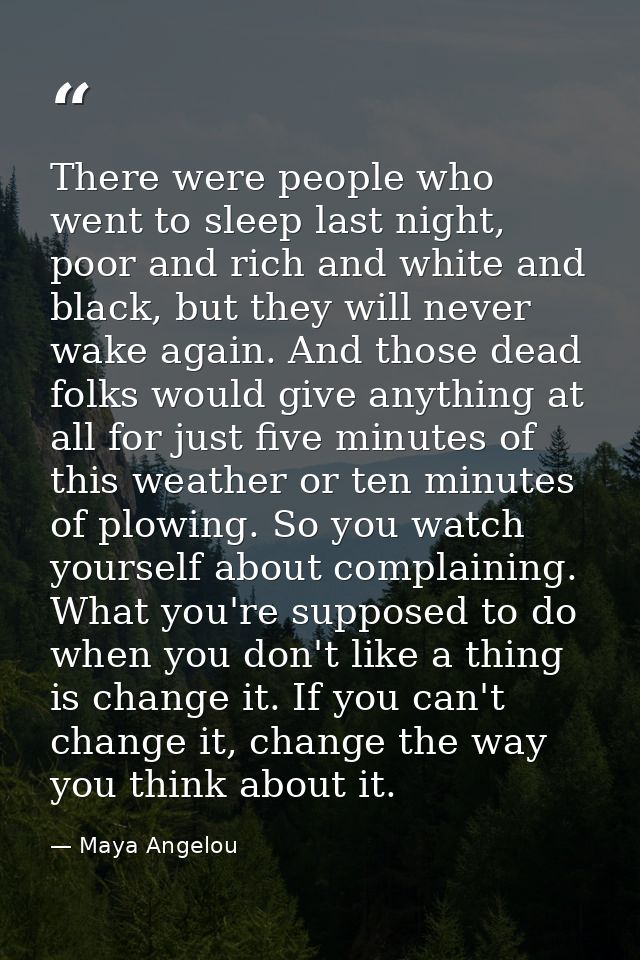 There were people who went to sleep last night, poor and rich and white and black, but they will never wake again. And t — Maya Angelou