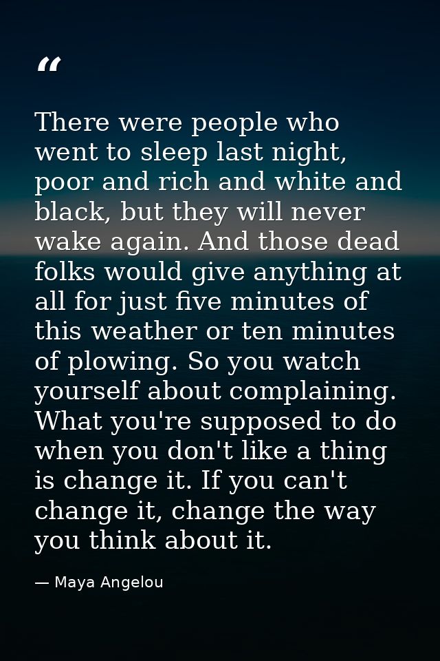 There were people who went to sleep last night, poor and rich and white and black, but they will never wake again. And t — Maya Angelou