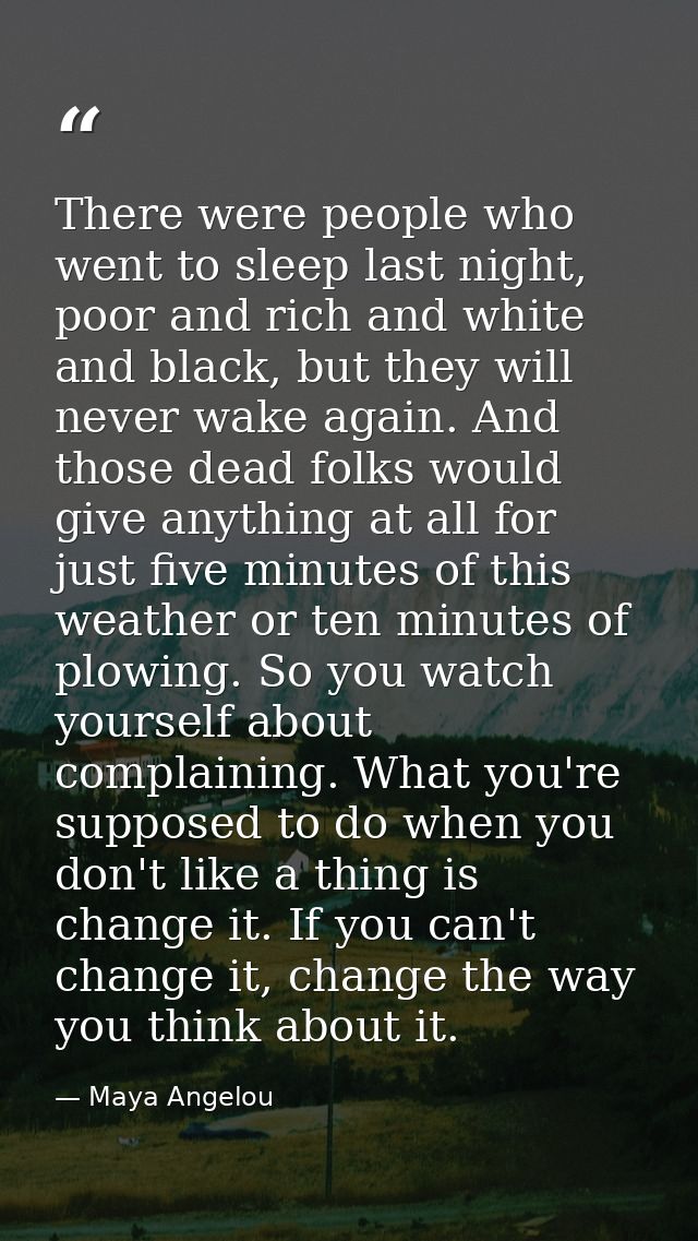 There were people who went to sleep last night, poor and rich and white and black, but they will never wake again. And t — Maya Angelou