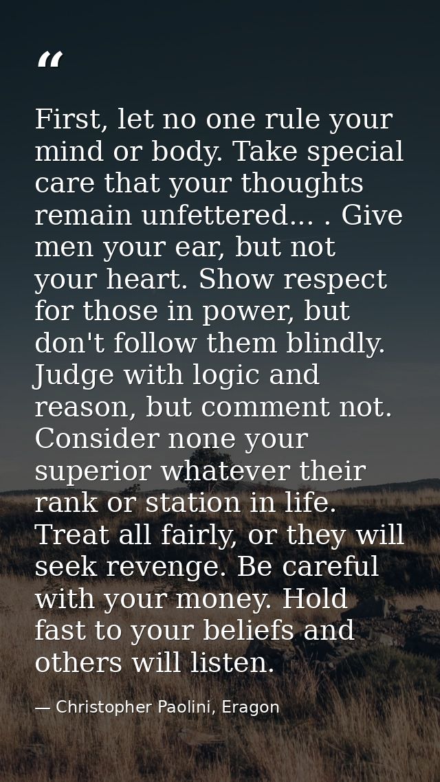 First, let no one rule your mind or body. Take special care that your thoughts remain unfettered... . Give men your ear, — Christopher Paolini, Eragon