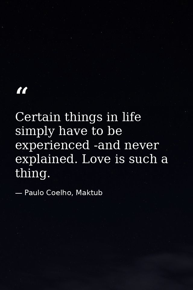 Certain things in life simply have to be experienced -and never explained. Love is such a thing. — Paulo Coelho, Maktub