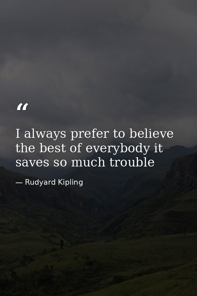 I always prefer to believe the best of everybody it saves so much trouble — Rudyard Kipling