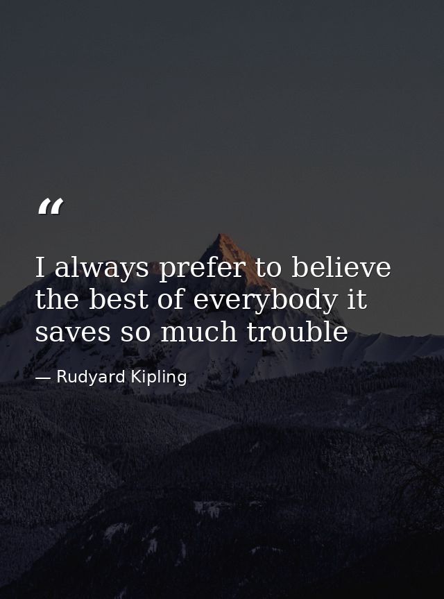 I always prefer to believe the best of everybody it saves so much trouble — Rudyard Kipling