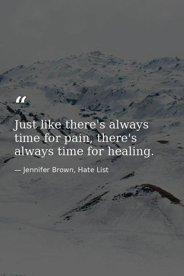 Just like there's always time for pain, there's always time for healing. — Jennifer Brown, Hate List