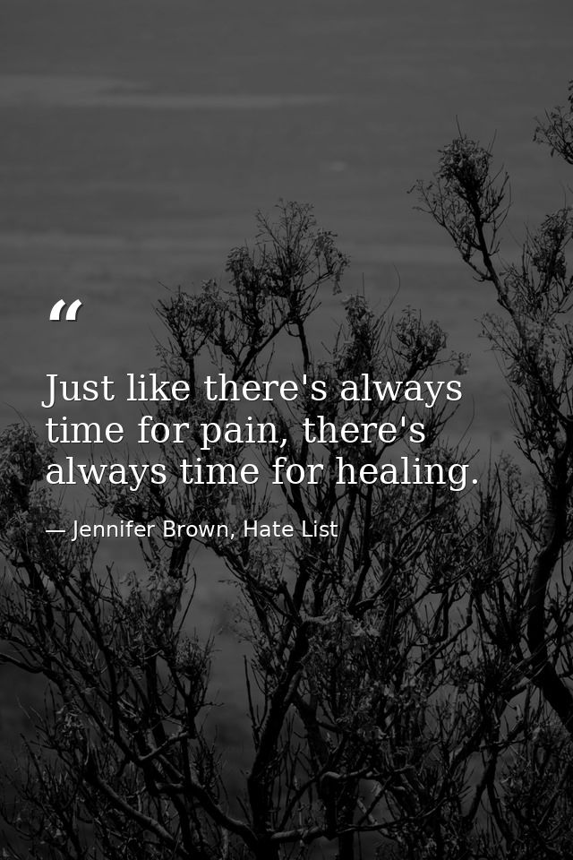 Just like there's always time for pain, there's always time for healing. — Jennifer Brown, Hate List