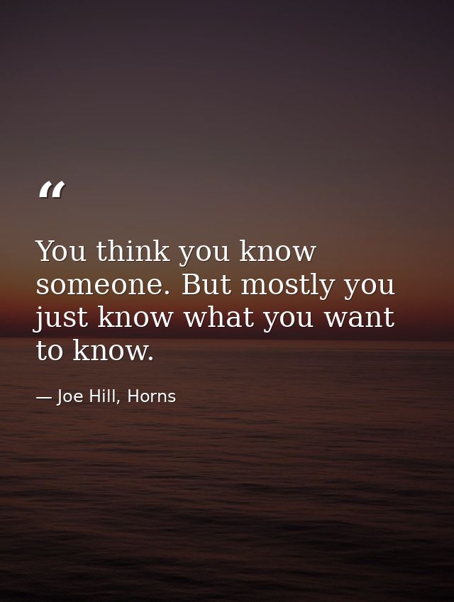You think you know someone. But mostly you just know what you want to know. — Joe Hill, Horns