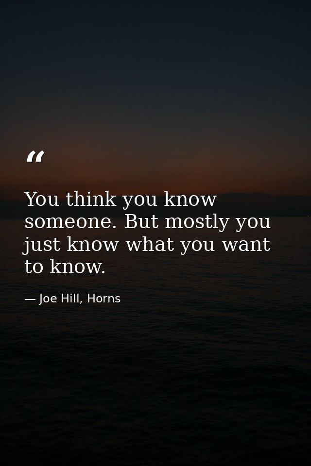 You think you know someone. But mostly you just know what you want to know. — Joe Hill, Horns