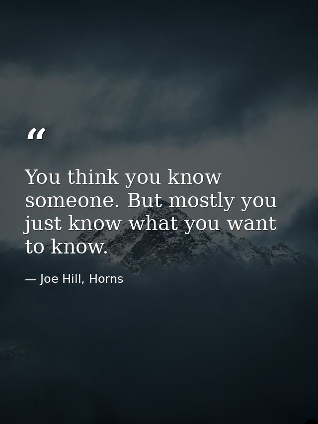 You think you know someone. But mostly you just know what you want to know. — Joe Hill, Horns